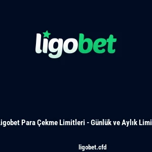 Ligobet Para Çekme Limitleri - Günlük ve Aylık Limit